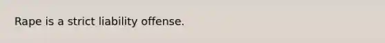 Rape is a strict liability offense.