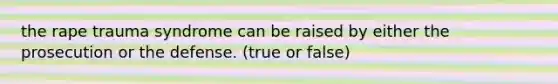 the rape trauma syndrome can be raised by either the prosecution or the defense. (true or false)