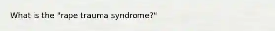 What is the "rape trauma syndrome?"