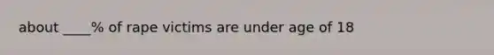 about ____% of rape victims are under age of 18