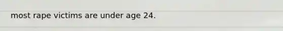 most rape victims are under age 24.