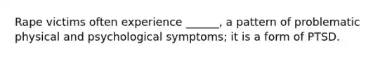 Rape victims often experience ______, a pattern of problematic physical and psychological symptoms; it is a form of PTSD.