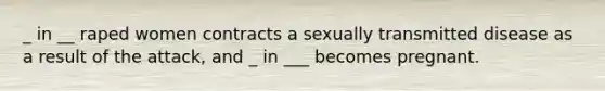 _ in __ raped women contracts a sexually transmitted disease as a result of the attack, and _ in ___ becomes pregnant.