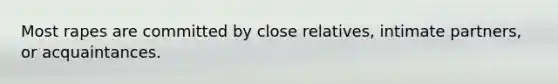 Most rapes are committed by close relatives, intimate partners, or acquaintances.