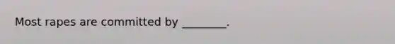 Most rapes are committed by ________.