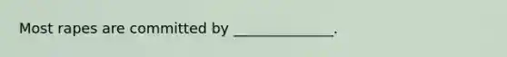 Most rapes are committed by ______________.