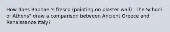 How does Raphael's fresco (painting on plaster wall) "The School of Athens" draw a comparison between Ancient Greece and Renaissance Italy?