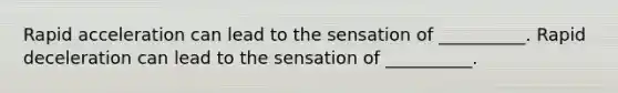 Rapid acceleration can lead to the sensation of __________. Rapid deceleration can lead to the sensation of __________.