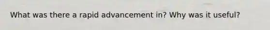 What was there a rapid advancement in? Why was it useful?