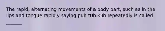 The rapid, alternating movements of a body part, such as in the lips and tongue rapidly saying puh-tuh-kuh repeatedly is called _______.