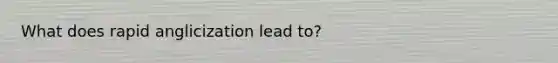 What does rapid anglicization lead to?