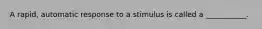 A rapid, automatic response to a stimulus is called a ___________.