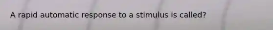 A rapid automatic response to a stimulus is called?