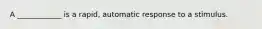 A ____________ is a rapid, automatic response to a stimulus.