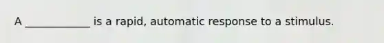 A ____________ is a rapid, automatic response to a stimulus.