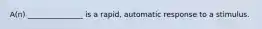 A(n) _______________ is a rapid, automatic response to a stimulus.