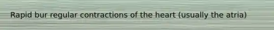 Rapid bur regular contractions of the heart (usually the atria)