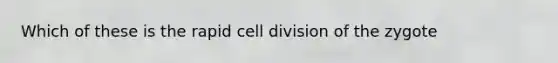 Which of these is the rapid cell division of the zygote