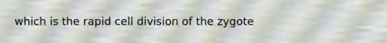 which is the rapid <a href='https://www.questionai.com/knowledge/kjHVAH8Me4-cell-division' class='anchor-knowledge'>cell division</a> of the zygote