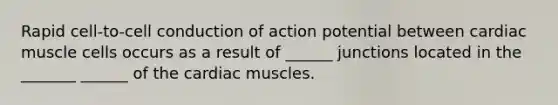 Rapid cell-to-cell conduction of action potential between cardiac muscle cells occurs as a result of ______ junctions located in the _______ ______ of the cardiac muscles.