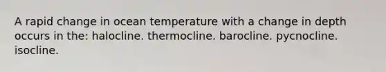 A rapid change in ocean temperature with a change in depth occurs in the: halocline. thermocline. barocline. pycnocline. isocline.