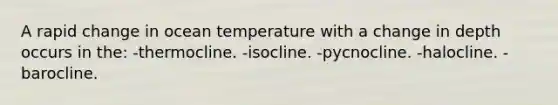 A rapid change in ocean temperature with a change in depth occurs in the: -thermocline. -isocline. -pycnocline. -halocline. -barocline.