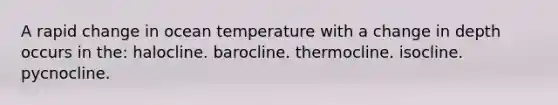 A rapid change in ocean temperature with a change in depth occurs in the: halocline. barocline. thermocline. isocline. pycnocline.