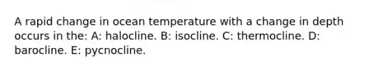 A rapid change in ocean temperature with a change in depth occurs in the: A: halocline. B: isocline. C: thermocline. D: barocline. E: pycnocline.