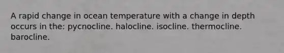 A rapid change in ocean temperature with a change in depth occurs in the: pycnocline. halocline. isocline. thermocline. barocline.