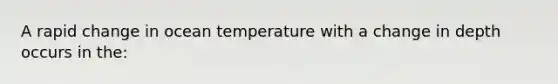 A rapid change in ocean temperature with a change in depth occurs in the: