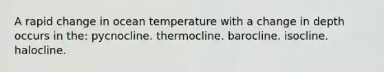 A rapid change in ocean temperature with a change in depth occurs in the: pycnocline. thermocline. barocline. isocline. halocline.