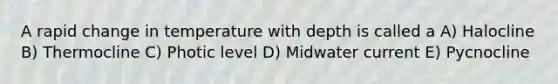 A rapid change in temperature with depth is called a A) Halocline B) Thermocline C) Photic level D) Midwater current E) Pycnocline