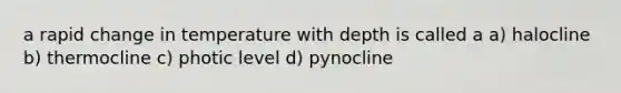 a rapid change in temperature with depth is called a a) halocline b) thermocline c) photic level d) pynocline