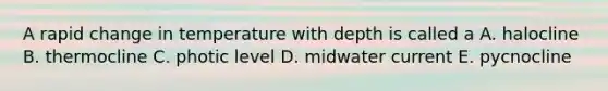 A rapid change in temperature with depth is called a A. halocline B. thermocline C. photic level D. midwater current E. pycnocline