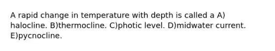 A rapid change in temperature with depth is called a A) halocline. B)thermocline. C)photic level. D)midwater current. E)pycnocline.