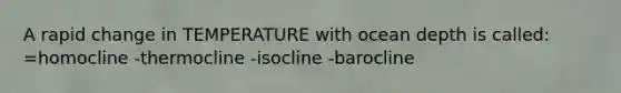 A rapid change in TEMPERATURE with ocean depth is called: =homocline -thermocline -isocline -barocline