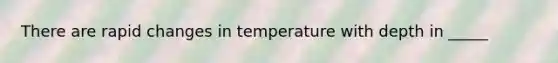 There are rapid changes in temperature with depth in _____