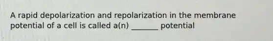 A rapid depolarization and repolarization in the membrane potential of a cell is called a(n) _______ potential