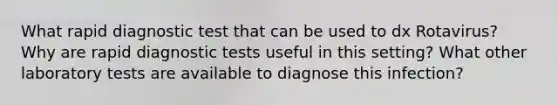 What rapid diagnostic test that can be used to dx Rotavirus? Why are rapid diagnostic tests useful in this setting? What other laboratory tests are available to diagnose this infection?