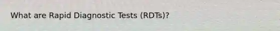 What are Rapid Diagnostic Tests (RDTs)?