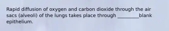 Rapid diffusion of oxygen and carbon dioxide through the air sacs (alveoli) of the lungs takes place through _________blank epithelium.