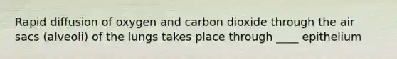 Rapid diffusion of oxygen and carbon dioxide through the air sacs (alveoli) of the lungs takes place through ____ epithelium