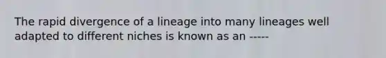 The rapid divergence of a lineage into many lineages well adapted to different niches is known as an -----