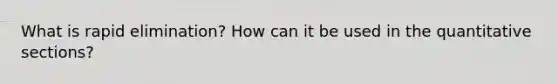 What is rapid elimination? How can it be used in the quantitative sections?