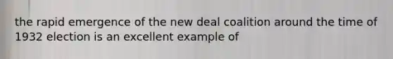 the rapid emergence of the new deal coalition around the time of 1932 election is an excellent example of