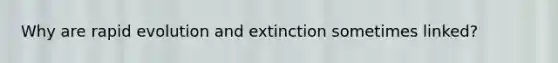 Why are rapid evolution and extinction sometimes linked?