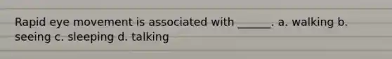 Rapid eye movement is associated with ______. a. walking b. seeing c. sleeping d. talking