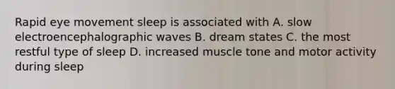 Rapid eye movement sleep is associated with A. slow electroencephalographic waves B. dream states C. the most restful type of sleep D. increased muscle tone and motor activity during sleep