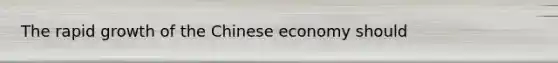 The rapid growth of the Chinese economy should