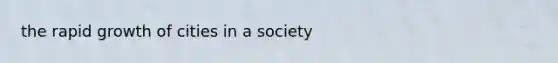 the rapid growth of cities in a society